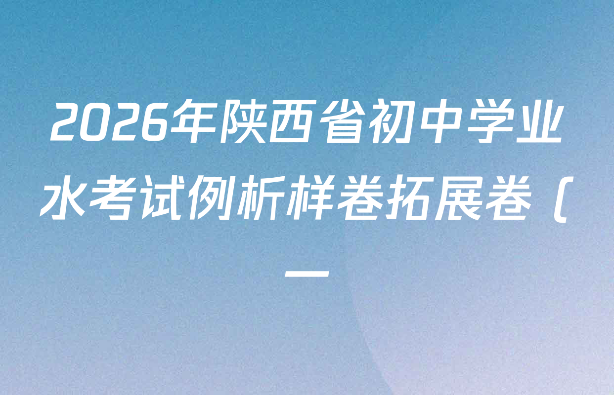 2026年陕西省初中学业水考试例析样卷拓展卷 (一)各科答案及试卷: 含化学、物理、英语试卷解析 2026年陕西省初中学业水考试例析样卷拓展卷 (一)各科答案及试卷: 含化学、物理、英语试卷解析